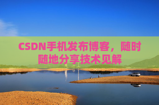 CSDN手机发布博客，随时随地分享技术见解